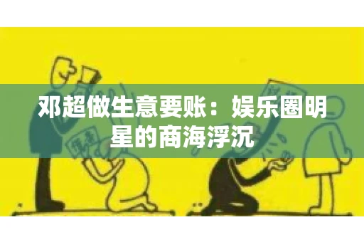 邓超做生意要账：娱乐圈明星的商海浮沉