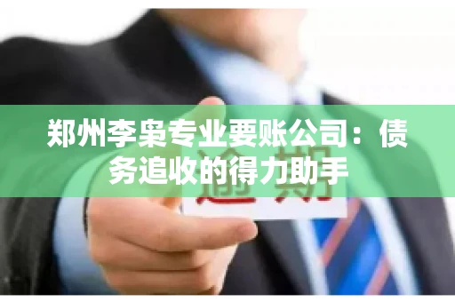 郑州李枭专业要账公司：债务追收的得力助手