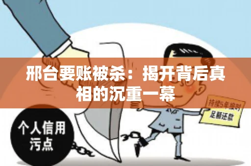邢台要账被杀：揭开背后真相的沉重一幕