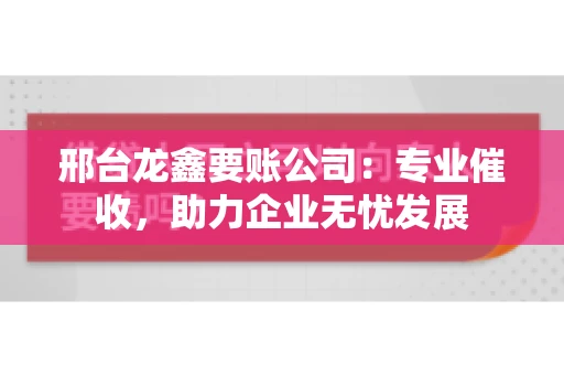 邢台龙鑫要账公司：专业催收，助力企业无忧发展