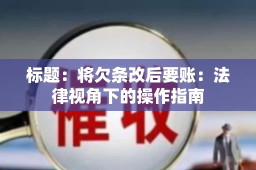 标题：将欠条改后要账：法律视角下的操作指南