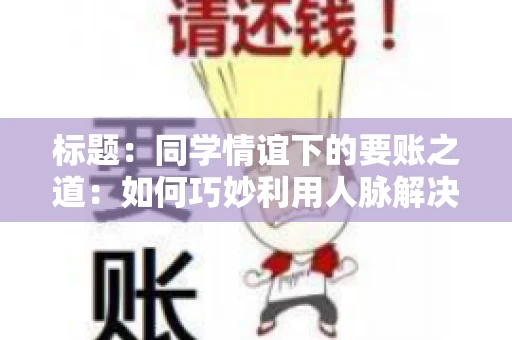 标题：同学情谊下的要账之道：如何巧妙利用人脉解决欠款问题