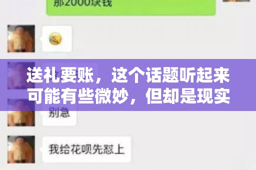 送礼要账，这个话题听起来可能有些微妙，但却是现实生活中不少人都可能遇到的情况。送礼，有时候是为了拉近关系，有时候则是为了解决一些实际问题。而要账，更是涉及到金钱利益，往往让人感到压力。今天，我们就来聊聊这个话题，看看送礼要账背后的故事。