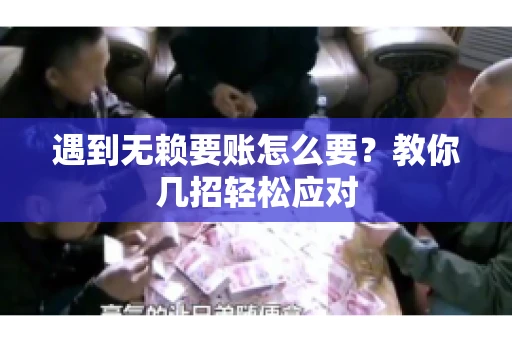 遇到无赖要账怎么要？教你几招轻松应对