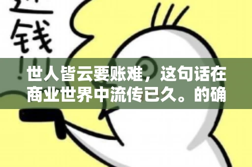 世人皆云要账难，这句话在商业世界中流传已久。的确，要账难，难就难在它不仅考验着企业的财务管理能力，更考验着企业的法律意识和执行力。今天，我们就来聊聊这个话题，看看要账难在哪里，如何才能让要账变得不那么难。