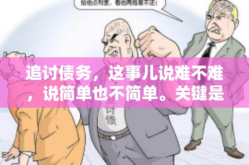 追讨债务，这事儿说难不难，说简单也不简单。关键是要掌握一些门道，才能让整个追讨过程既高效又合法。今天，咱们就来聊聊追讨债务时需要注意的那些事儿。