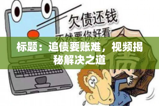 标题：追债要账难，视频揭秘解决之道