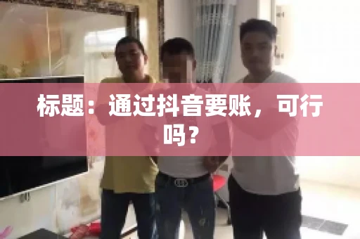 标题：通过抖音要账，可行吗？