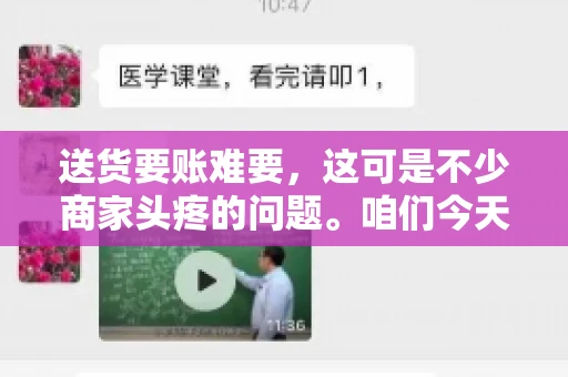送货要账难要，这可是不少商家头疼的问题。咱们今天就来聊聊这个话题，看看怎么才能让送货和要账变得顺畅。