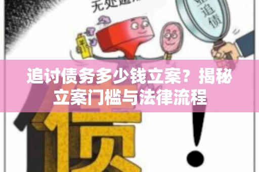 追讨债务多少钱立案？揭秘立案门槛与法律流程