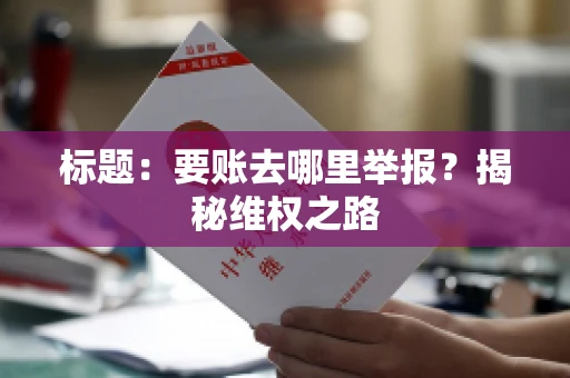 标题：要账去哪里举报？揭秘维权之路