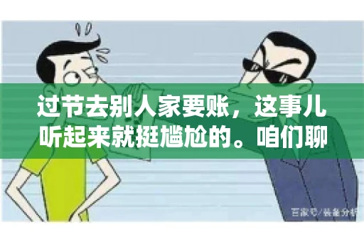 过节去别人家要账，这事儿听起来就挺尴尬的。咱们聊聊这个话题，看看在传统节日里，如何处理这种让人头疼的财务问题。