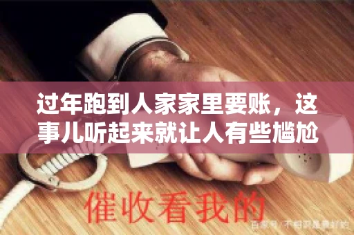 过年跑到人家家里要账，这事儿听起来就让人有些尴尬。咱们聊聊这个话题，看看在过年这个特殊时期，讨债人跑到债主家里要账，背后有哪些讲究和需要注意的地方。