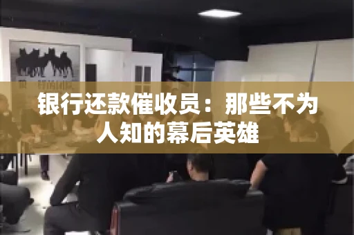 银行还款催收员：那些不为人知的幕后英雄