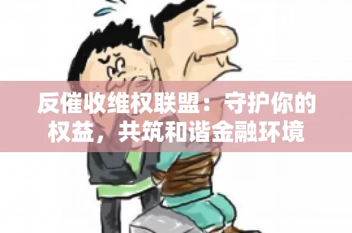 反催收维权联盟：守护你的权益，共筑和谐金融环境