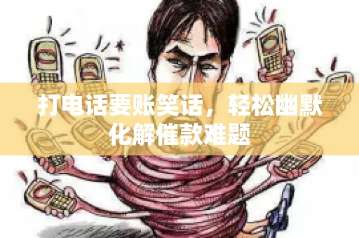 打电话要账笑话,轻松幽默化解催款难题 打电话要账笑话,轻松幽默化解催款难题