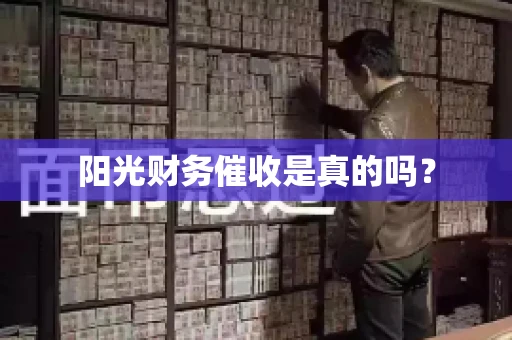 阳光财务催收是真的吗？