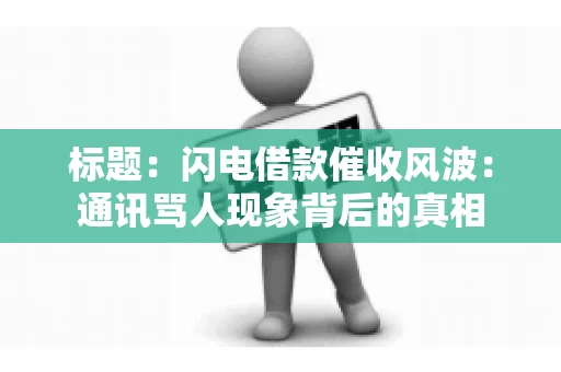 标题：闪电借款催收风波：通讯骂人现象背后的真相