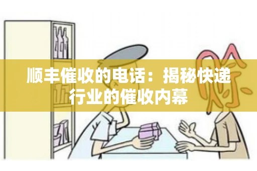 顺丰催收的电话：揭秘快递行业的催收内幕