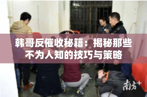 韩哥反催收秘籍：揭秘那些不为人知的技巧与策略