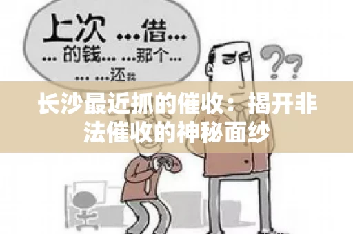 长沙最近抓的催收：揭开非法催收的神秘面纱