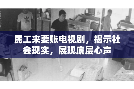 民工来要账电视剧，揭示社会现实，展现底层心声