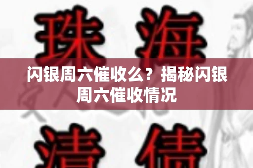 闪银周六催收么？揭秘闪银周六催收情况