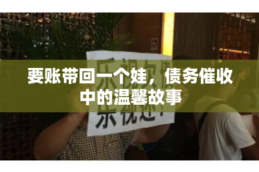 要账带回一个娃，债务催收中的温馨故事