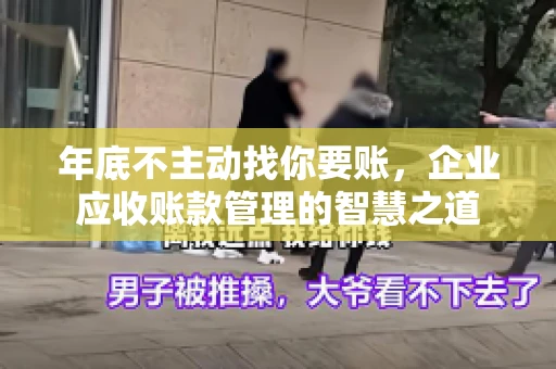 年底不主动找你要账，企业应收账款管理的智慧之道
