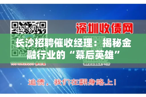 长沙招聘催收经理：揭秘金融行业的“幕后英雄”