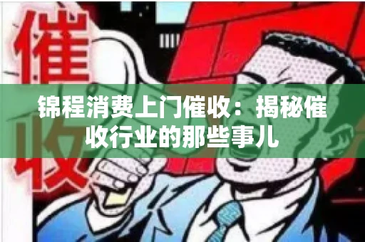 锦程消费上门催收：揭秘催收行业的那些事儿
