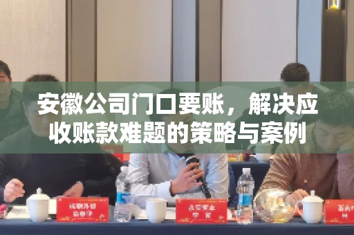 安徽公司门口要账，解决应收账款难题的策略与案例