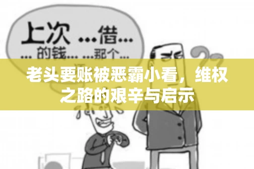 老头要账被恶霸小看，维权之路的艰辛与启示