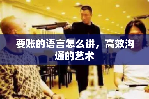 要账的语言怎么讲，高效沟通的艺术